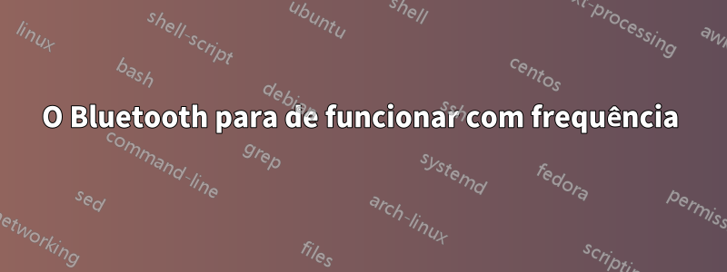 O Bluetooth para de funcionar com frequência