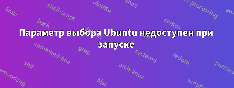 Параметр выбора Ubuntu недоступен при запуске