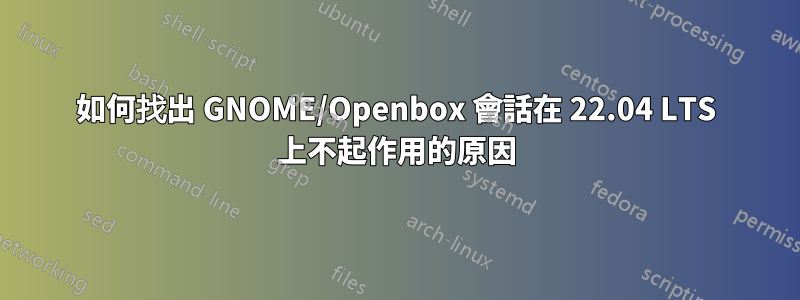 如何找出 GNOME/Openbox 會話在 22.04 LTS 上不起作用的原因