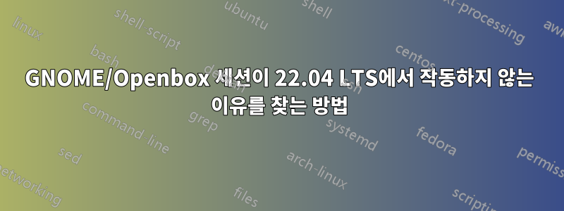 GNOME/Openbox 세션이 22.04 LTS에서 작동하지 않는 이유를 찾는 방법