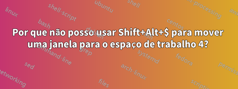 Por que não posso usar Shift+Alt+$ para mover uma janela para o espaço de trabalho 4?