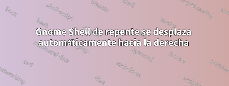 Gnome Shell de repente se desplaza automáticamente hacia la derecha