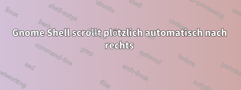 Gnome Shell scrollt plötzlich automatisch nach rechts