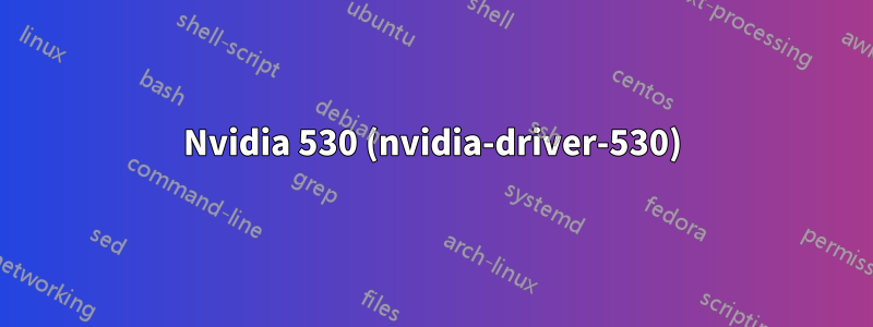 Nvidia 530 (nvidia-driver-530)