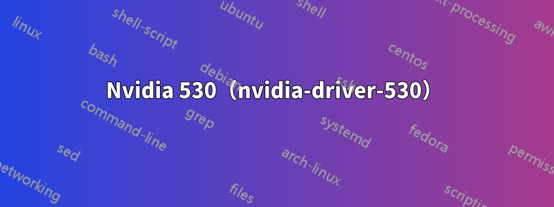 Nvidia 530（nvidia-driver-530）