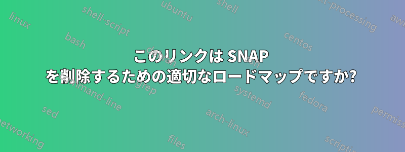 このリンクは SNAP を削除するための適切なロードマップですか?