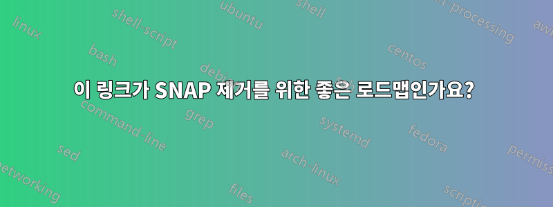 이 링크가 SNAP 제거를 위한 좋은 로드맵인가요?