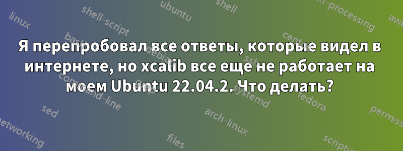 Я перепробовал все ответы, которые видел в интернете, но xcalib все еще не работает на моем Ubuntu 22.04.2. Что делать?