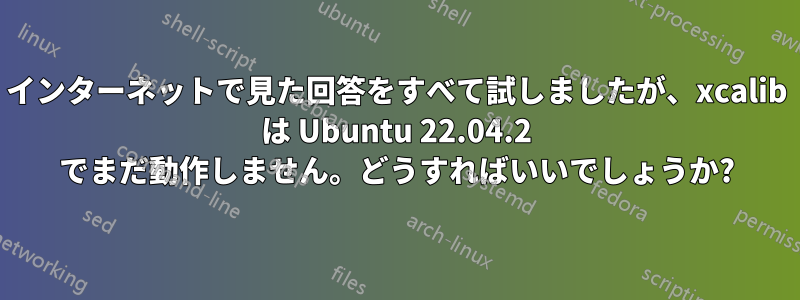 インターネットで見た回答をすべて試しましたが、xcalib は Ubuntu 22.04.2 でまだ動作しません。どうすればいいでしょうか?