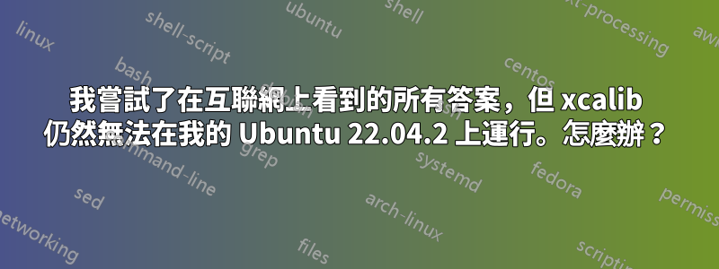 我嘗試了在互聯網上看到的所有答案，但 xcalib 仍然無法在我的 Ubuntu 22.04.2 上運行。怎麼辦？