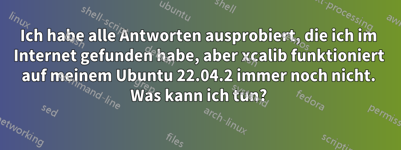 Ich habe alle Antworten ausprobiert, die ich im Internet gefunden habe, aber xcalib funktioniert auf meinem Ubuntu 22.04.2 immer noch nicht. Was kann ich tun?