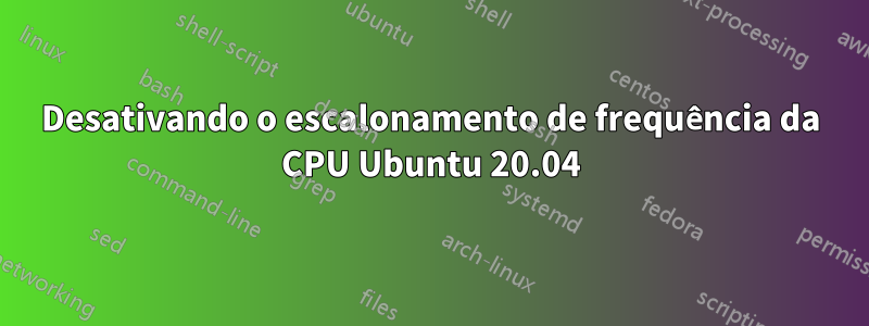 Desativando o escalonamento de frequência da CPU Ubuntu 20.04