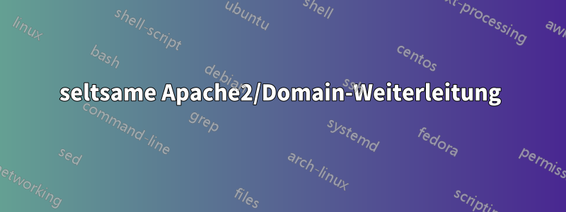 seltsame Apache2/Domain-Weiterleitung