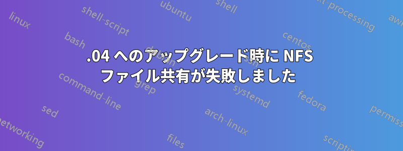 18.04 へのアップグレード時に NFS ファイル共有が失敗しました 