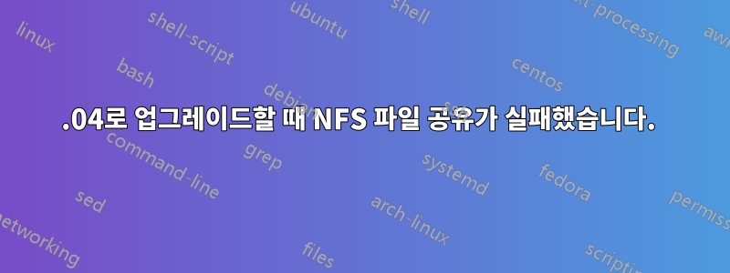 18.04로 업그레이드할 때 NFS 파일 공유가 실패했습니다. 