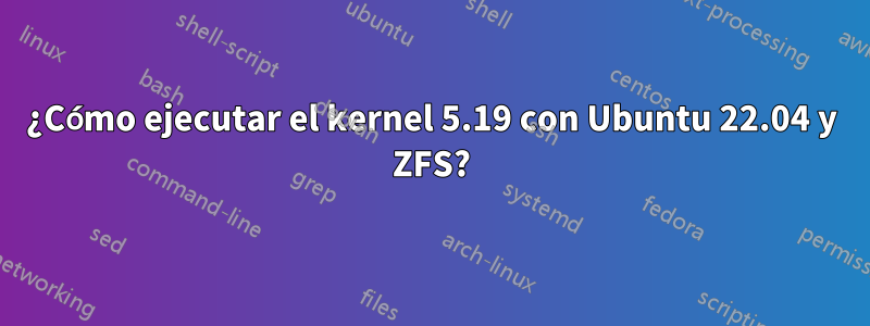 ¿Cómo ejecutar el kernel 5.19 con Ubuntu 22.04 y ZFS?