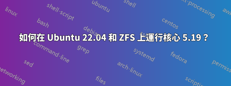 如何在 Ubuntu 22.04 和 ZFS 上運行核心 5.19？