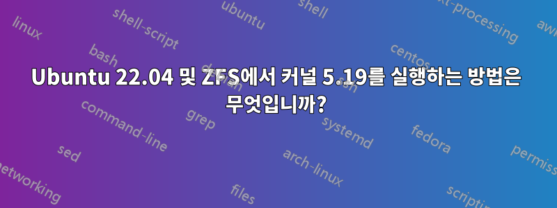 Ubuntu 22.04 및 ZFS에서 커널 5.19를 실행하는 방법은 무엇입니까?