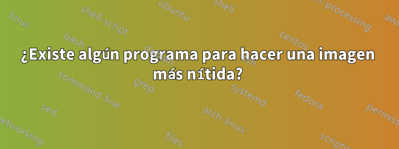 ¿Existe algún programa para hacer una imagen más nítida?