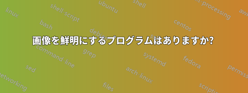 画像を鮮明にするプログラムはありますか?