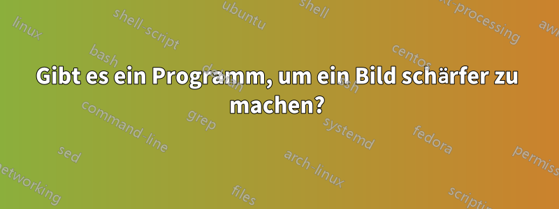 Gibt es ein Programm, um ein Bild schärfer zu machen?