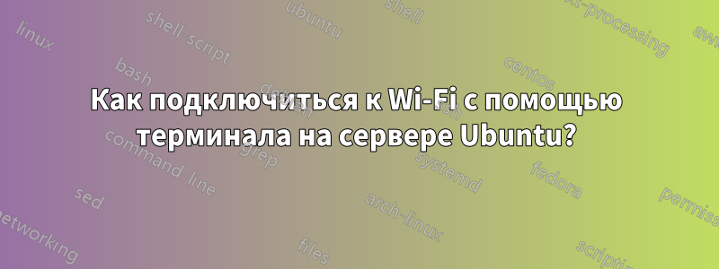 Как подключиться к Wi-Fi с помощью терминала на сервере Ubuntu?