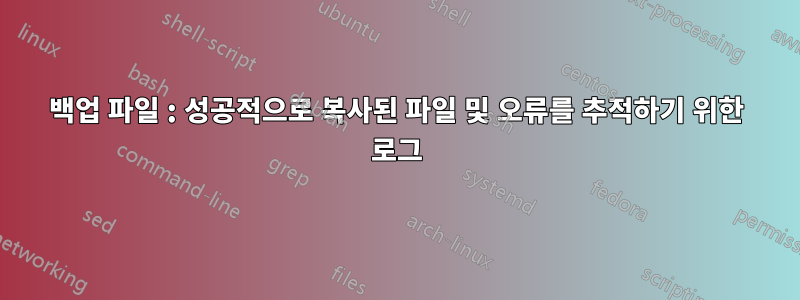 백업 파일 : 성공적으로 복사된 파일 및 오류를 추적하기 위한 로그