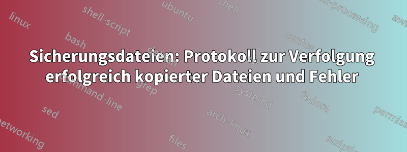 Sicherungsdateien: Protokoll zur Verfolgung erfolgreich kopierter Dateien und Fehler