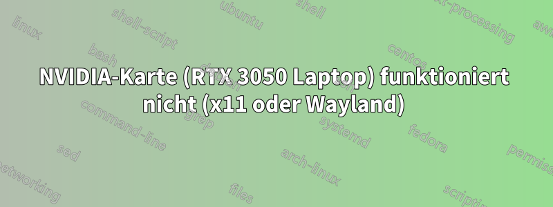 NVIDIA-Karte (RTX 3050 Laptop) funktioniert nicht (x11 oder Wayland)