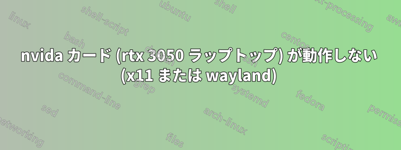 nvida カード (rtx 3050 ラップトップ) が動作しない (x11 または wayland)