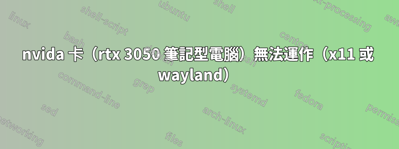 nvida 卡（rtx 3050 筆記型電腦）無法運作（x11 或 wayland）