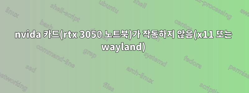 nvida 카드(rtx 3050 노트북)가 작동하지 않음(x11 또는 wayland)