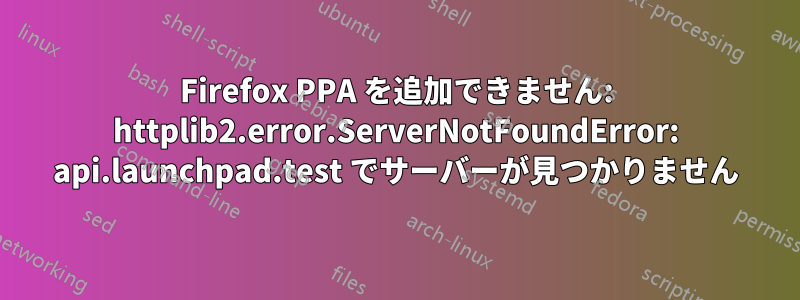 Firefox PPA を追加できません: httplib2.error.ServerNotFoundError: api.launchpad.test でサーバーが見つかりません