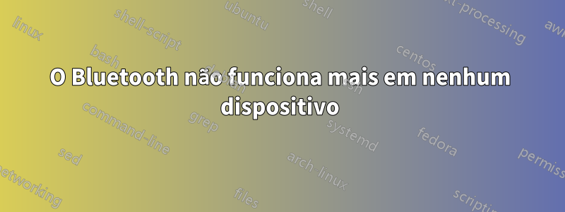 O Bluetooth não funciona mais em nenhum dispositivo