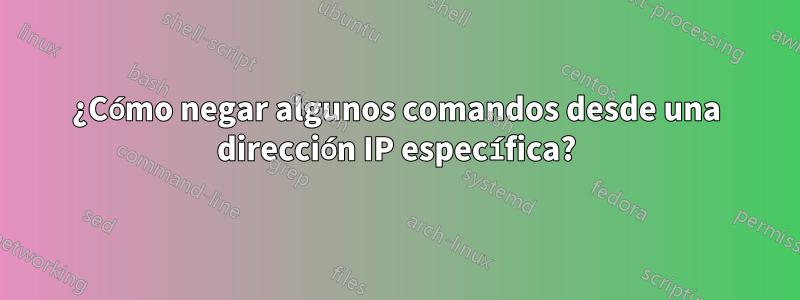 ¿Cómo negar algunos comandos desde una dirección IP específica?