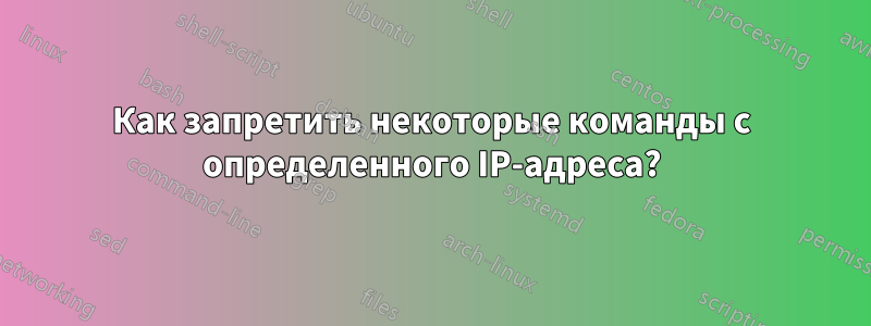 Как запретить некоторые команды с определенного IP-адреса?