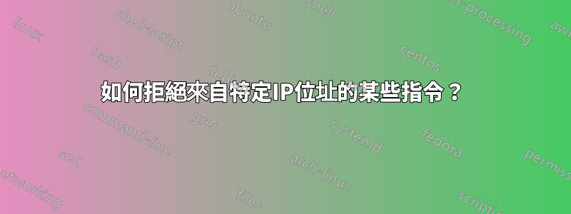 如何拒絕來自特定IP位址的某些指令？