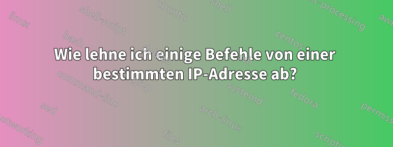 Wie lehne ich einige Befehle von einer bestimmten IP-Adresse ab?