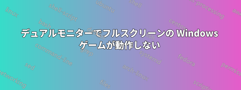 デュアルモニターでフルスクリーンの Windows ゲームが動作しない