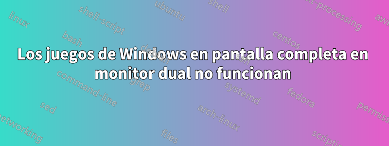 Los juegos de Windows en pantalla completa en monitor dual no funcionan