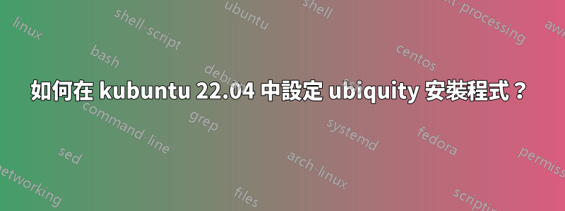 如何在 kubuntu 22.04 中設定 ubiquity 安裝程式？