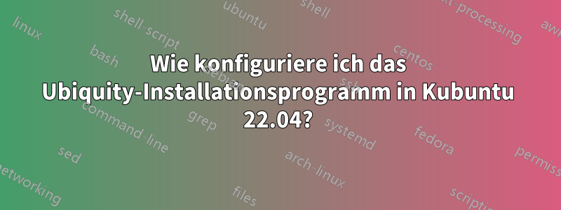 Wie konfiguriere ich das Ubiquity-Installationsprogramm in Kubuntu 22.04?