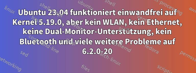 Ubuntu 23.04 funktioniert einwandfrei auf Kernel 5.19.0, aber kein WLAN, kein Ethernet, keine Dual-Monitor-Unterstützung, kein Bluetooth und viele weitere Probleme auf 6.2.0-20