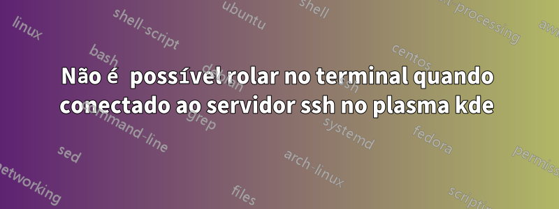 Não é possível rolar no terminal quando conectado ao servidor ssh no plasma kde