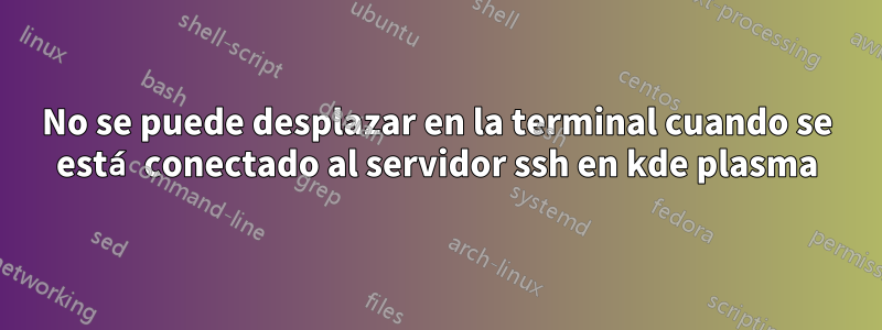 No se puede desplazar en la terminal cuando se está conectado al servidor ssh en kde plasma