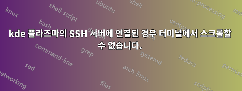 kde 플라즈마의 SSH 서버에 연결된 경우 터미널에서 스크롤할 수 없습니다.