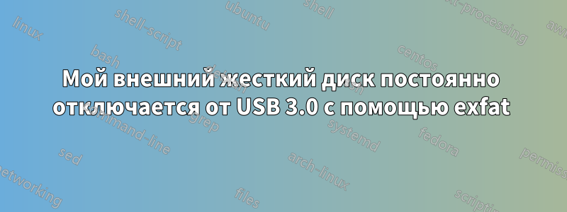 Мой внешний жесткий диск постоянно отключается от USB 3.0 с помощью exfat