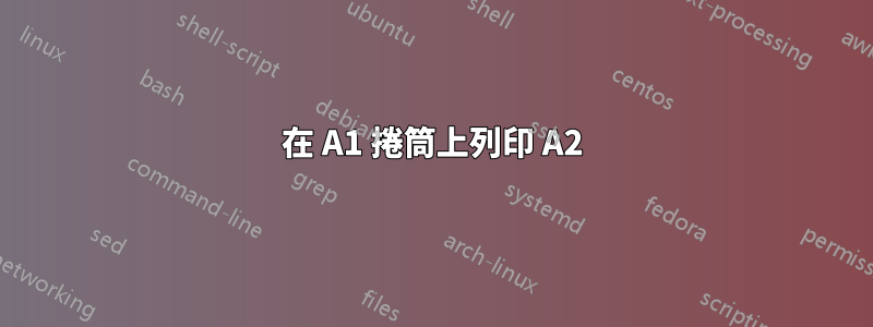 在 A1 捲筒上列印 A2