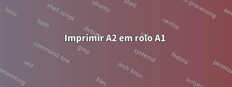 Imprimir A2 em rolo A1