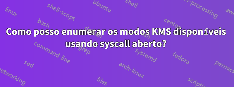 Como posso enumerar os modos KMS disponíveis usando syscall aberto?